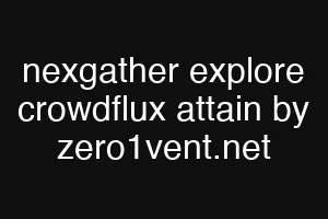 nexgather explore crowdflux attain by zero1vent.net
